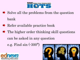 Solve all the problems from the question
bank
Refer available practice book
The higher order thinking skill questions
can be asked in any question
e.g. Find sin (-300º)

 