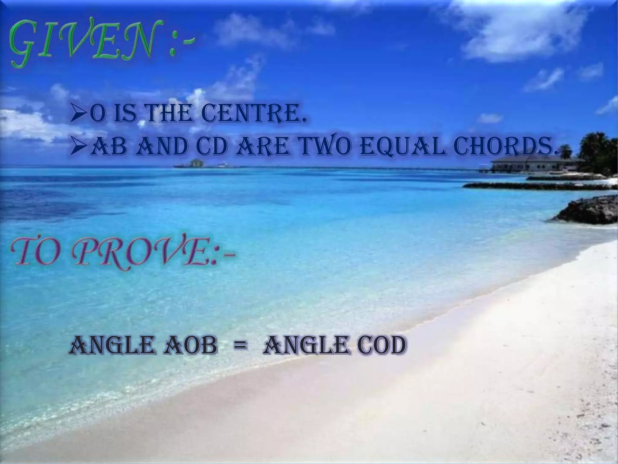 O is the centre.
AB and CD are two equal chords.
Angle AOB = Angle COD