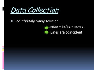 Data Collection
 For infinitely many solution
a1/a2 = b1/b2 = c1=c2
Lines are coincident
 