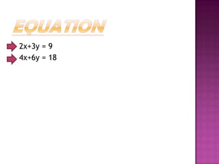 2x+3y = 9
4x+6y = 18
 