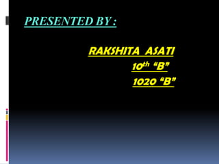 PRESENTED BY :
RAKSHITA ASATI
10th “B”
1020 “B”
 