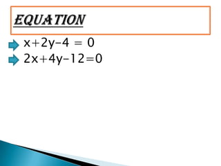 x+2y-4 = 0
2x+4y-12=0
 