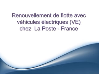 Renouvellement de flotte avec
véhicules électriques (VE)
chez La Poste - France
 