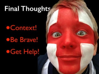 Final Thoughts 
•Context! 
•Be Brave! 
•Get Help! 
 
