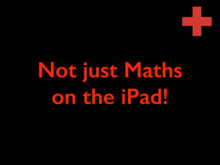 Not just Maths 
on the iPad! 
 
