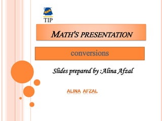 MATH'S PRESENTATION
conversions
Slides prepared by :Alina Afzal
 