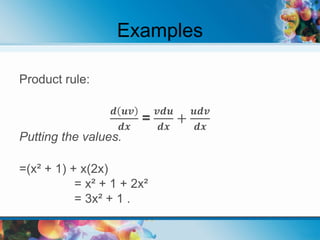 Examples
Product rule:
𝒅 𝒖𝒗
𝒅𝒙
=
𝒗𝒅𝒖
𝒅𝒙
+
𝒖𝒅𝒗
𝒅𝒙
Putting the values.
=(x² + 1) + x(2x)
= x² + 1 + 2x²
= 3x² + 1 .
 