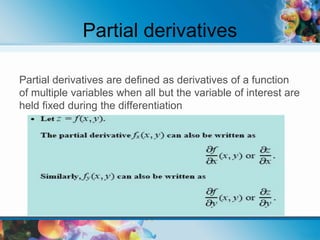 Partial derivatives
Partial derivatives are defined as derivatives of a function
of multiple variables when all but the variable of interest are
held fixed during the differentiation
 