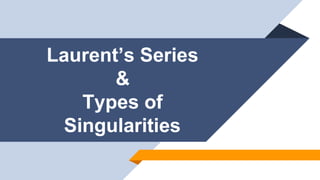Laurent’s Series
&
Types of
Singularities
 