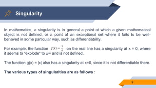 Singularity
9
In mathematics, a singularity is in general a point at which a given mathematical
object is not defined, or ...