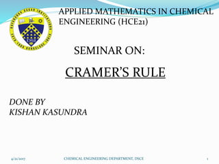 APPLIED MATHEMATICS IN CHEMICAL
ENGINEERING (HCE21)
SEMINAR ON:
CRAMER’S RULE
DONE BY
KISHAN KASUNDRA
4/21/2017 1CHEMICAL ENGINEERING DEPARTMENT, DSCE
 