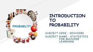 INTRODUCTION
TO
PROBABILITY
SUBJECT CODE : SESH2080
SUBJECT NAME : STATISTICS
FOR MACHINE
LEARNING
 