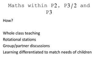 Maths within P2, P3/2 and
P3
How?
Whole class teaching
Rotational stations
Group/partner discussions
Learning differentiated to match needs of children