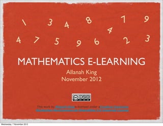 3                          8                     7       9
                     1                          4                         4
               4             7          5             9             6                  2     3

               MATHEMATICS E-LEARNING
                                              Allanah King
                                             November 2012



                              This work by Allanah Kingis licensed under aCreative Commons
                             Attribution-NonCommercial-ShareAlike 3.0 Unported License.




Wednesday, 7 November 2012
 