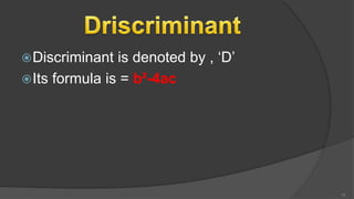 Discriminant is denoted by , ‘D’
Its formula is = b²-4ac
15
 