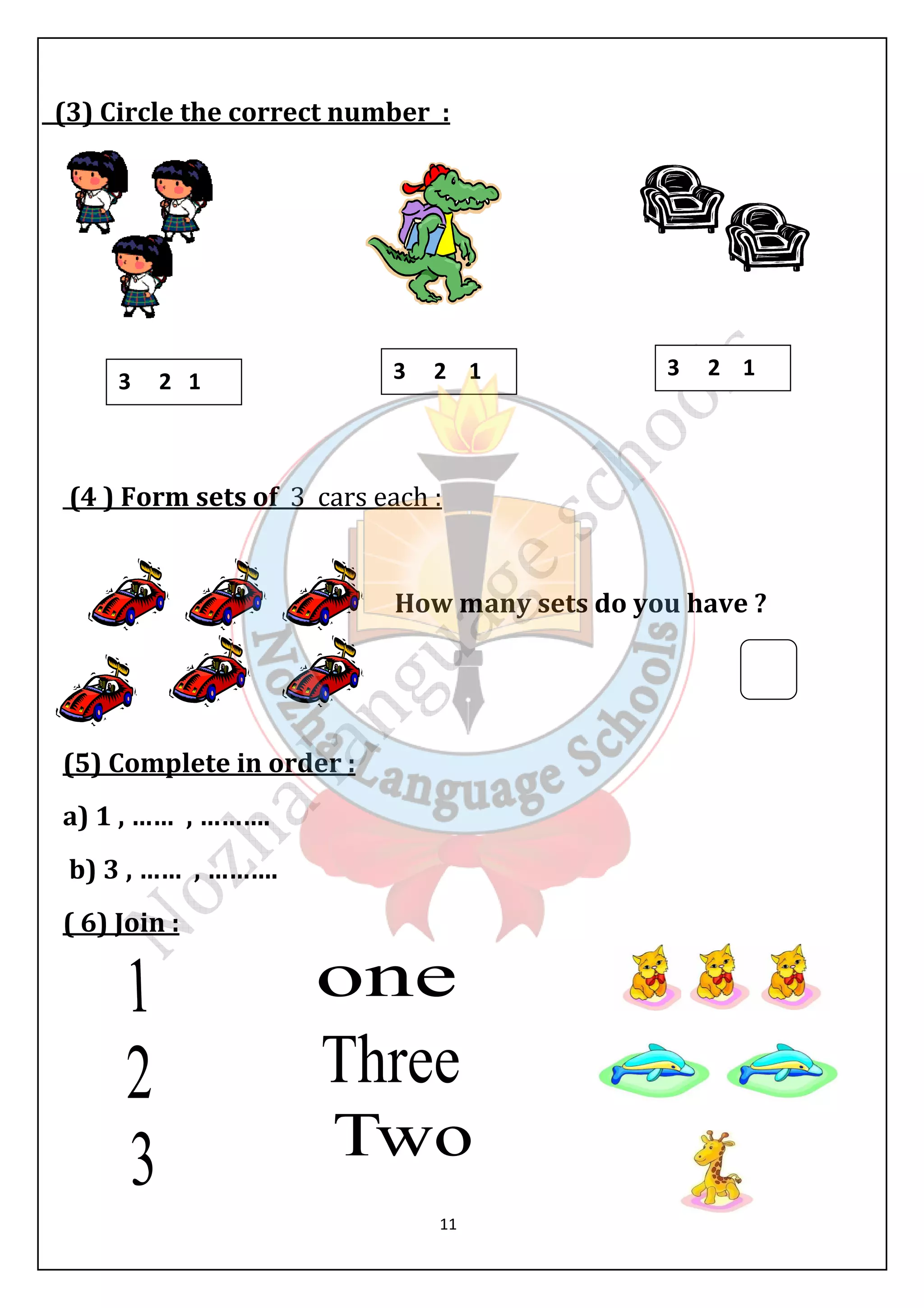(3) Circle the correct number : 
3 2 1 3 2 1 3 2 1 
(4 ) Form sets of 3 cars each : 
How many sets do you have ? 
11 
(5) Complete in order : 
a) 1 , …… , ………. 
b) 3 , …… , ………. 
( 6) Join : 
 