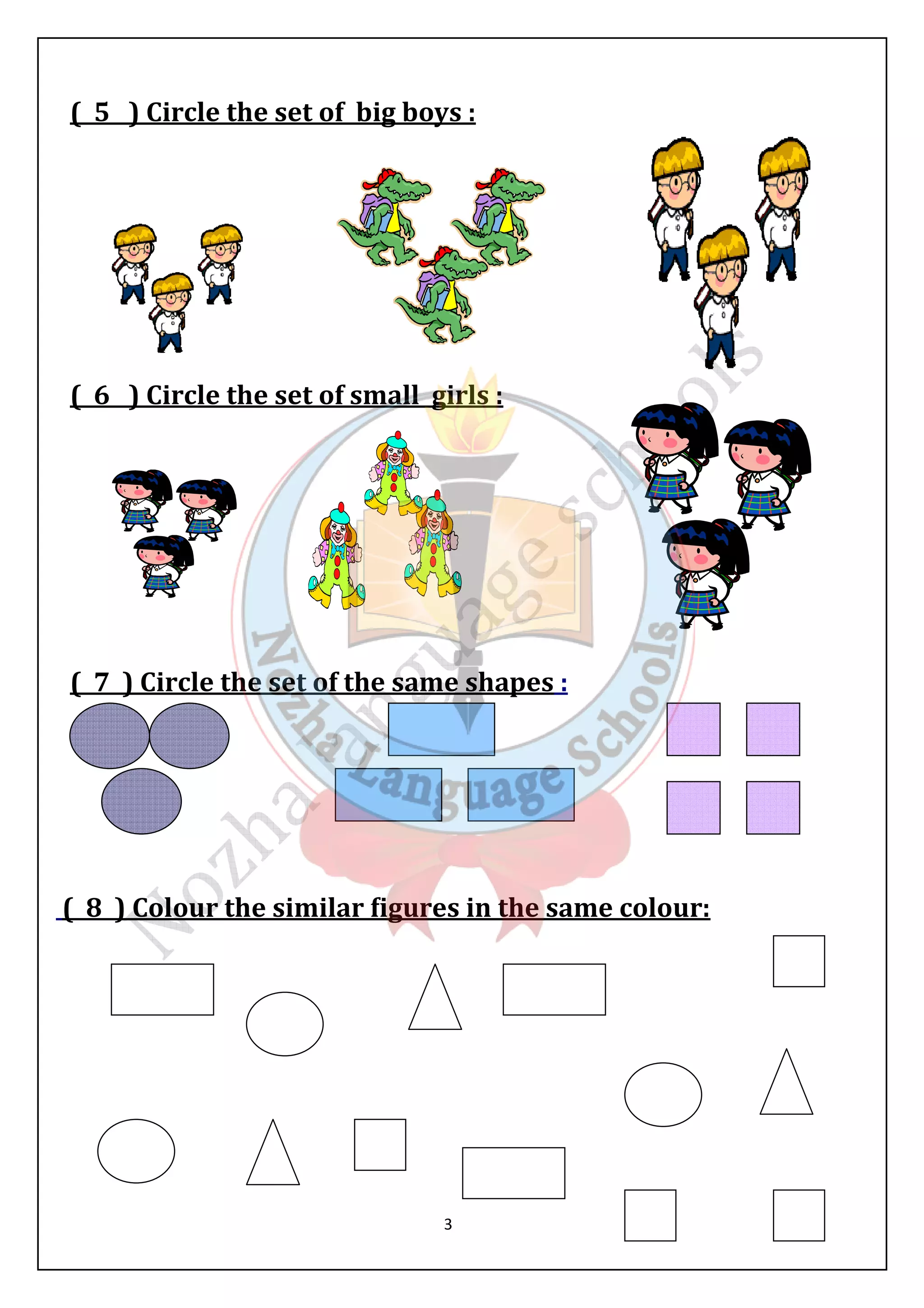 ( 5 ) Circle the set of big boys : 
( 6 ) Circle the set of small girls : 
( 7 ) Circle the set of the same shapes : 
( 8 ) Colour the similar &igures in the same colour: 
3 
 