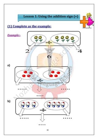 Lesson 1: Using the addition sign (+) 
(1) Complete as the example: 
39 
Example:- 
a) 
b) 
 