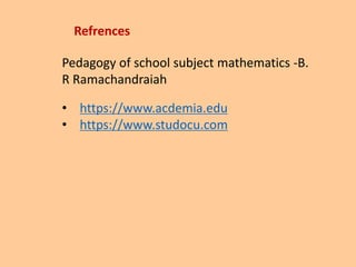 Refrences
Pedagogy of school subject mathematics -B.
R Ramachandraiah
• https://www.acdemia.edu
• https://www.studocu.com
 