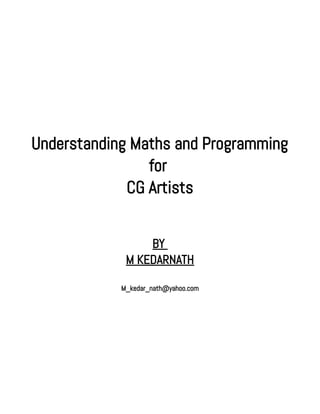 Understanding Maths and Programming
for
CG Artists
BY
M KEDARNATH
M_kedar_nath@yahoo.com
 