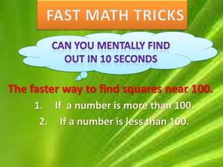 The faster way to find squares near 100.
     1. If a number is more than 100.
      2. If a number is less than 100.
 