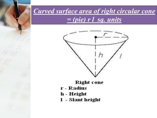 Curved surface area of right circular cone
           = (pie) r l sq. units
 