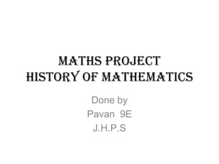 Maths project
History of Mathematics
Done by
Pavan 9E
J.H.P.S
 
