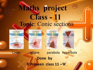 Maths project
Class - 11
Circle ellipse parabola hyperbola
Done by
R.Praveen class 11 –‘A’
Topic: Conic sections
 