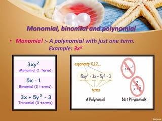 Monomial, binomial and polynomial
• Monomial :- A polynomial with just one term.
Example: 3x2
 