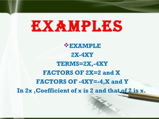 exAmples
EXAMPLE
2X-4XY
TERMS=2X,-4XY
FACTORS OF 2X=2 and X
FACTORS OF -4XY=-4,X and Y
In 2x ,Coefficient of x is 2 and that of 2 is x.
 