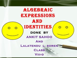 AlgebrAic
expressions
And
identities
done by
ANKIT SAHOO
And
Lalatendu l. soren
Class
Viii-d
 