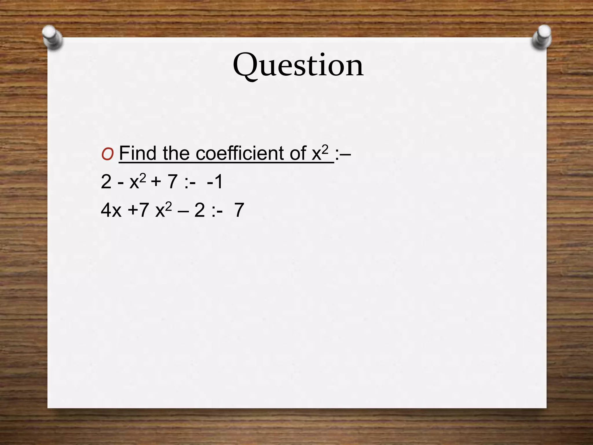 Question
O Find the coefficient of x2 :–
2 - x2 + 7 :- -1
4x +7 x2 – 2 :- 7
 