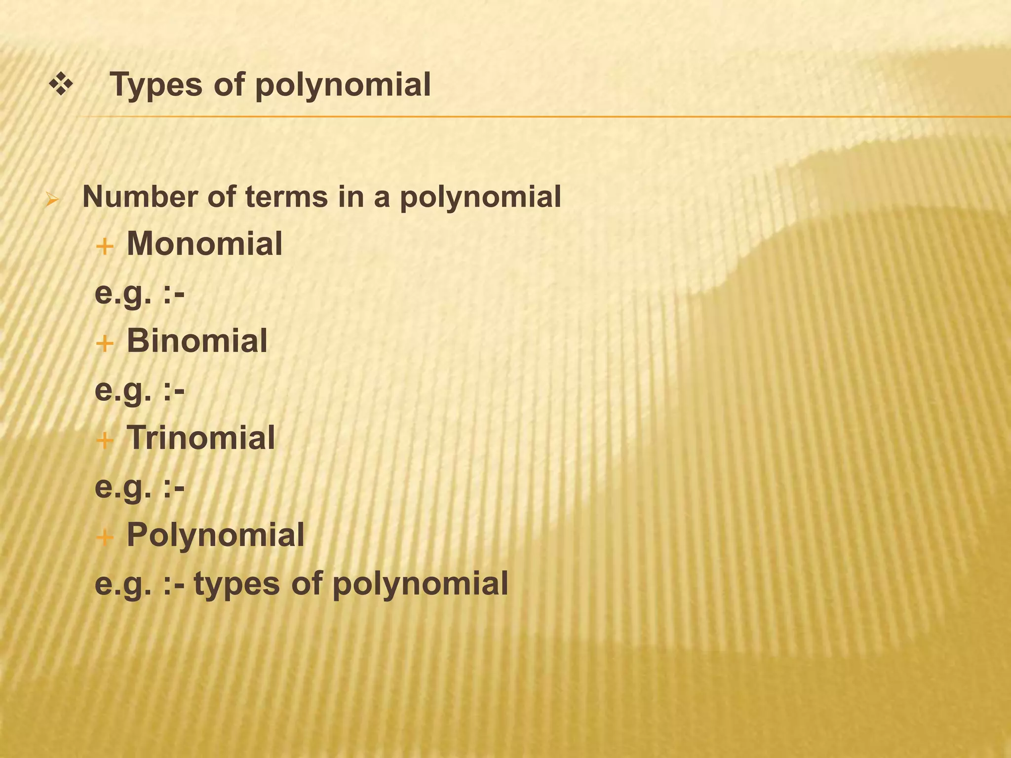  Types of polynomial
 Number of terms in a polynomial
 Monomial
e.g. :-
 Binomial
e.g. :-
 Trinomial
e.g. :-
 Polynomial
e.g. :- types of polynomial
 