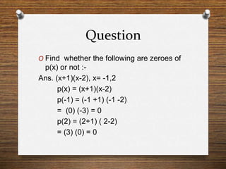 Question
O Find whether the following are zeroes of
p(x) or not :-
Ans. (x+1)(x-2), x= -1,2
p(x) = (x+1)(x-2)
p(-1) = (-1 +1) (-1 -2)
= (0) (-3) = 0
p(2) = (2+1) ( 2-2)
= (3) (0) = 0
 