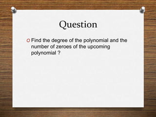 Question
O Find the degree of the polynomial and the
number of zeroes of the upcoming
polynomial ?
 