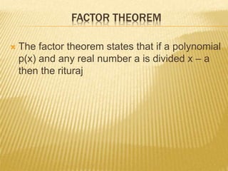 FACTOR THEOREM
 The factor theorem states that if a polynomial
p(x) and any real number a is divided x – a
then the rituraj
 