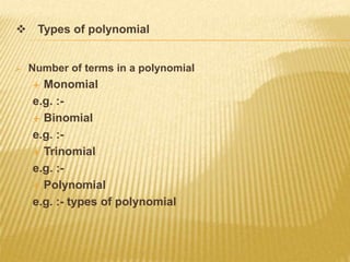  Types of polynomial
 Number of terms in a polynomial
 Monomial
e.g. :-
 Binomial
e.g. :-
 Trinomial
e.g. :-
 Polynomial
e.g. :- types of polynomial
 