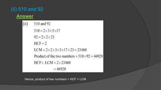 (ii) 510 and 92
Hence, product of two numbers = HCF × LCM
Answer
 