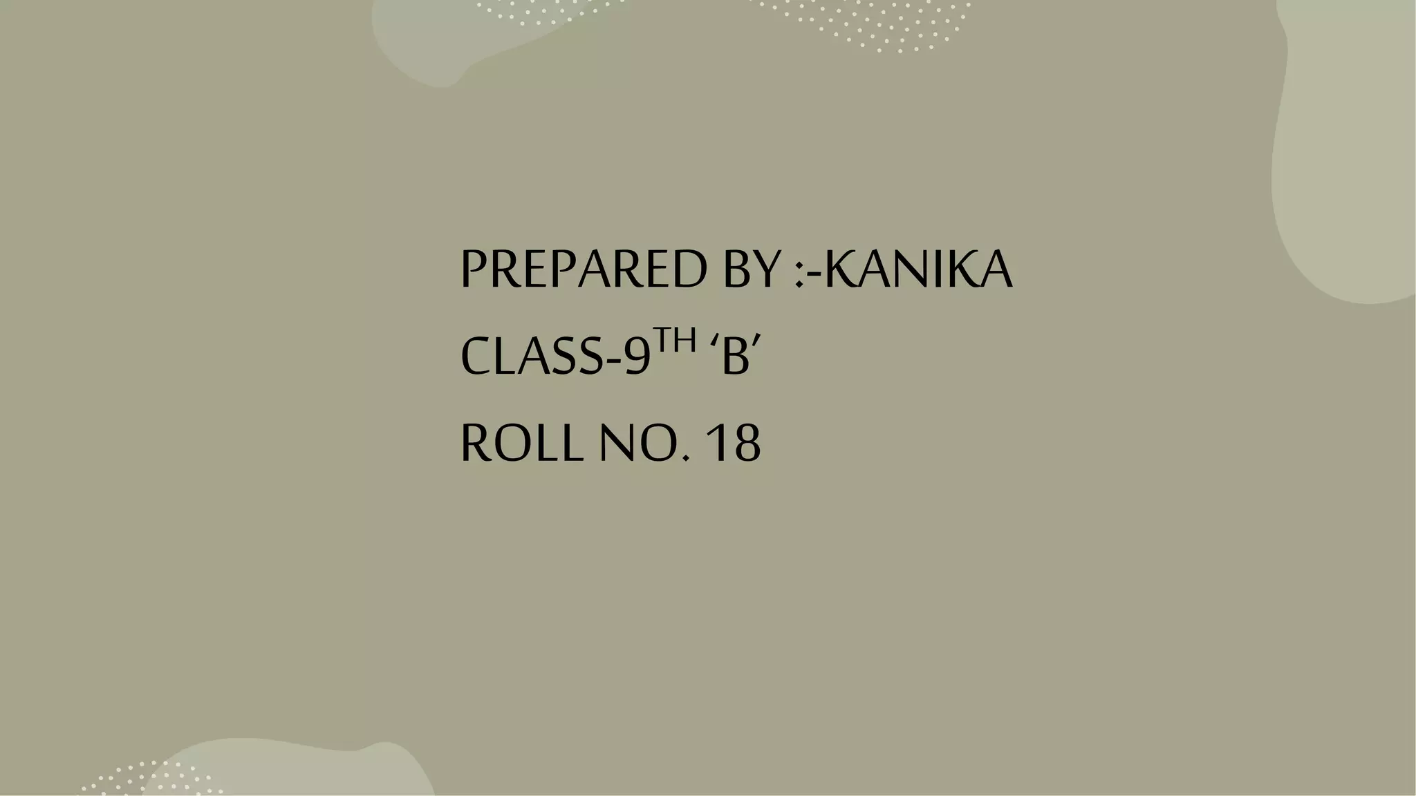 PREPARED BY :-KANIKA
CLASS-9TH ‘B’
ROLL NO. 18
 