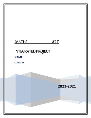 2021-2021
MATHS ART
INTEGRATEDPROJECT
NAME:
CLASS: XB
 