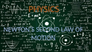 PHYSICS
NEWTON’S SECOND LAW OF
MOTION
 