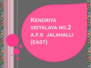 KENDRIYA
VIDYALAYA NO.2
A.F.S JALAHALLI
(EAST)
 