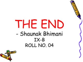 THE END
- Shaunak Bhimani
      IX-B
   ROLL NO. 04
 