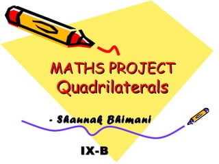 MATHS PROJECT
 Quadrilaterals
- Shaunak Bhima ni

     IX-B
 