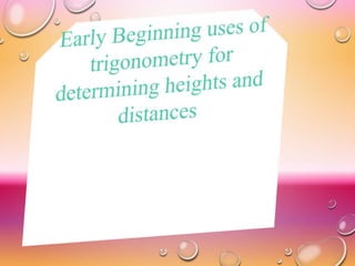h
Early Applications of Trigonometry
Finding the height of a
mountain/hill.
Finding the distance to
the moon.
Constructing...
