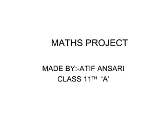 MATHS PROJECT MADE BY:-ATIF ANSARI CLASS 11 TH   ‘A’ 
