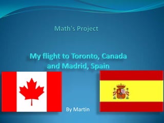 Math's Project My flight to Toronto, Canada and Madrid, Spain By Martin 