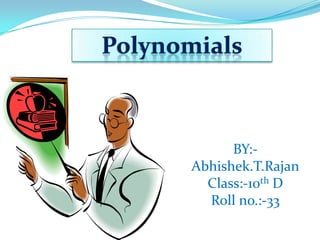 BY:-
Abhishek.T.Rajan
Class:-10th D
Roll no.:-33
Polynomials
 
