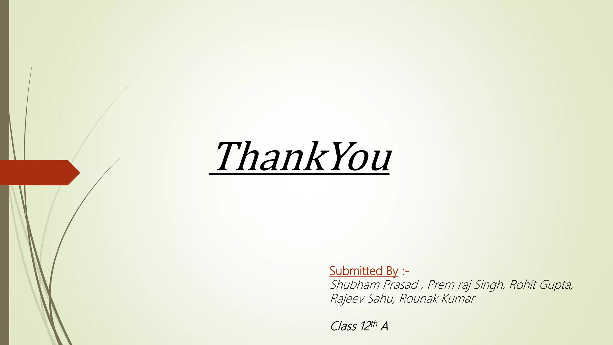 ThankYou
Submitted By :-
Shubham Prasad , Prem raj Singh, Rohit Gupta,
Rajeev Sahu, Rounak Kumar
Class 12th A
 