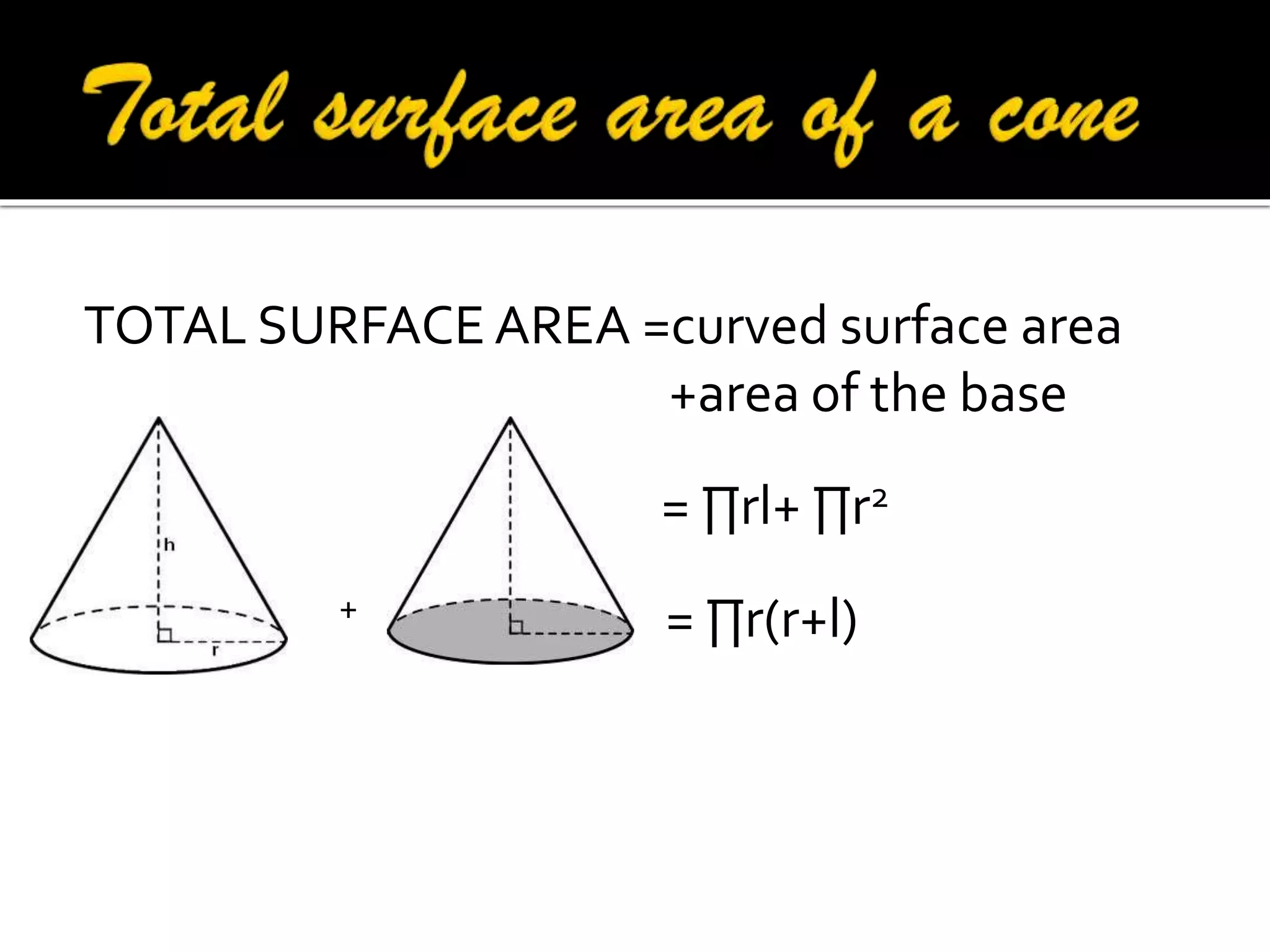 TOTAL SURFACE AREA =curved surface area
+area of the base
= ∏rl+ ∏r2
+

= ∏r(r+l)

 